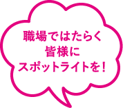 職場ではたらく皆様にスポットライトを！